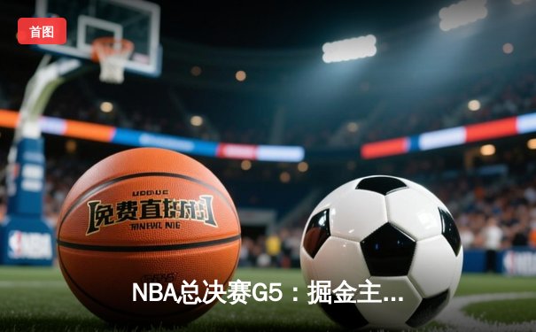 NBA总决赛G5：掘金主场逆转热火，约基奇狂砍32+21率队夺赛点