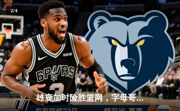 雄鹿加时险胜篮网，字母哥36分准三双主宰关键时刻 - 2