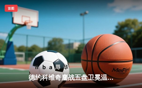 德约科维奇鏖战五盘卫冕温网 创纪录第24座大满贯震撼网坛