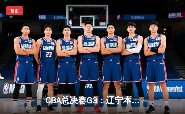 CBA总决赛G3：辽宁本钢客场力克浙江稠州金租，总比分2-1领先