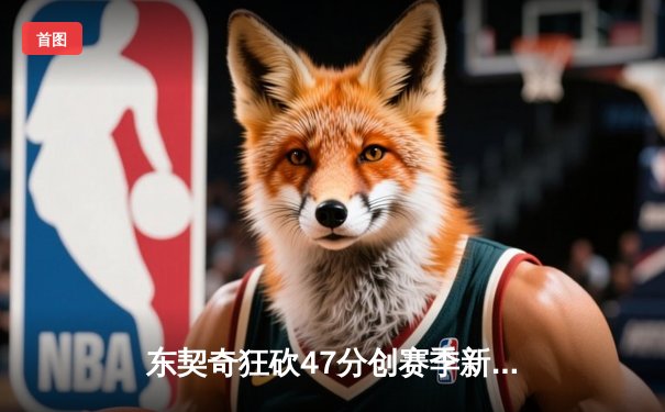 东契奇狂砍47分创赛季新高，独行侠加时险胜篮网