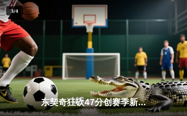 东契奇狂砍47分创赛季新高，独行侠加时险胜篮网 - 3