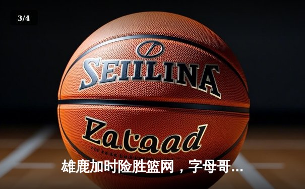 雄鹿加时险胜篮网，字母哥44分主宰比赛 - 3