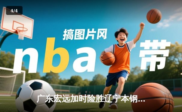 广东宏远加时险胜辽宁本钢，CBA半决赛上演史诗级对决 - 4