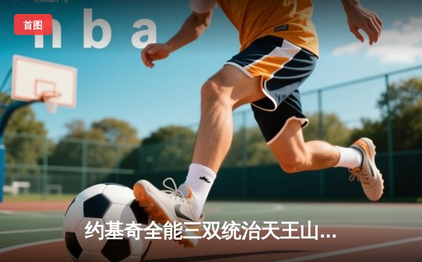 约基奇全能三双统治天王山，掘金逆转森林狼夺赛点