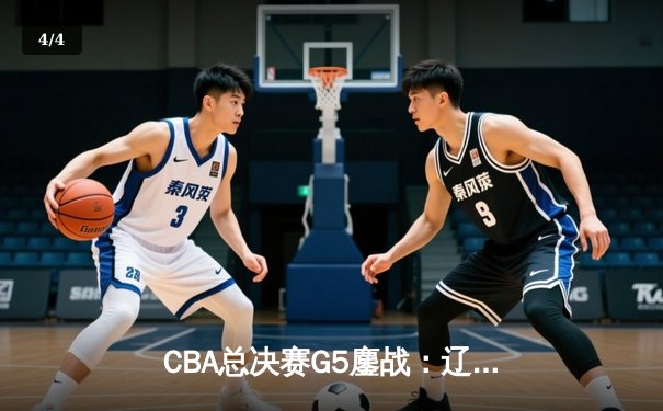 CBA总决赛G5鏖战：辽宁逆转广东夺赛点，赵继伟关键三分定乾坤 - 4