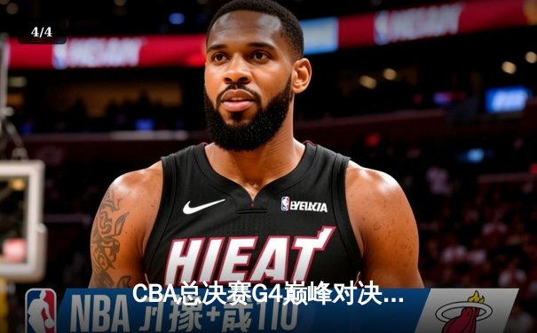 CBA总决赛G4巅峰对决：辽宁本钢加时苦战逆转新疆，总比分3-1夺赛点 - 4