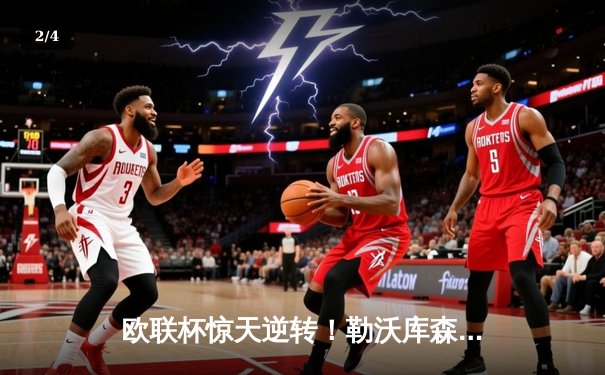 欧联杯惊天逆转！勒沃库森3-2绝杀罗马，赛季不败神话延续至49场 - 2