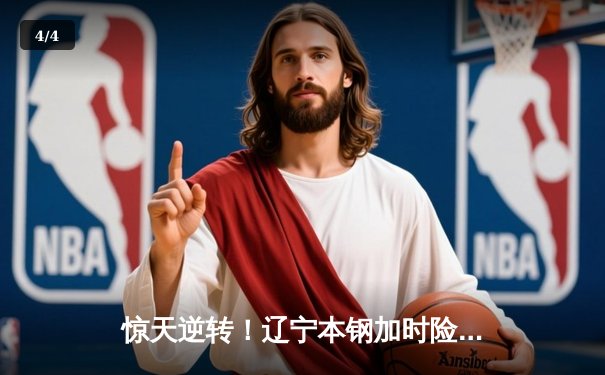 惊天逆转！辽宁本钢加时险胜广东宏远，赵继伟砍30+12主宰关键战 - 4