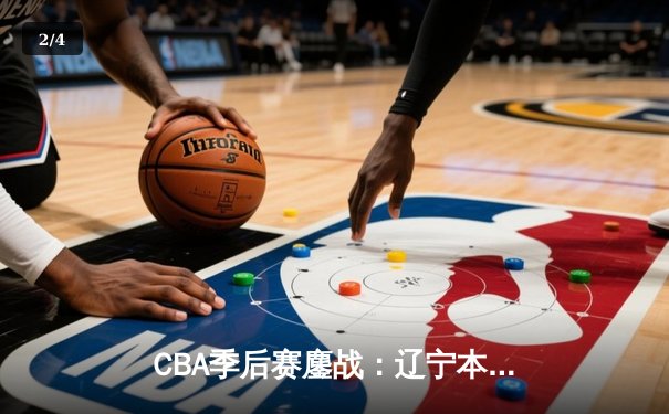 CBA季后赛鏖战：辽宁本钢逆转广东宏远，赵继伟关键三分锁定胜局 - 2
