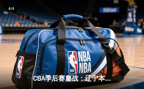 CBA季后赛鏖战：辽宁本钢逆转广东宏远，赵继伟关键三分锁定胜局 - 4