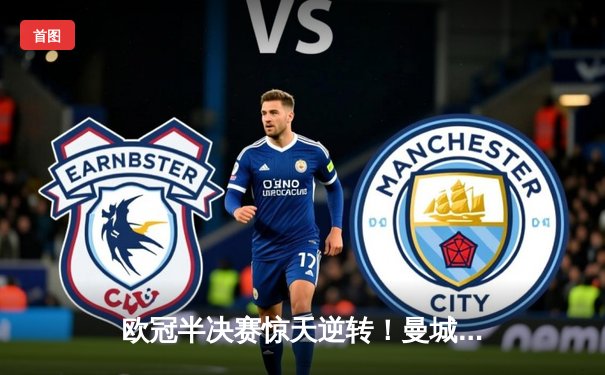 欧冠半决赛惊天逆转！曼城3-2绝杀皇马，哈兰德双响定乾坤