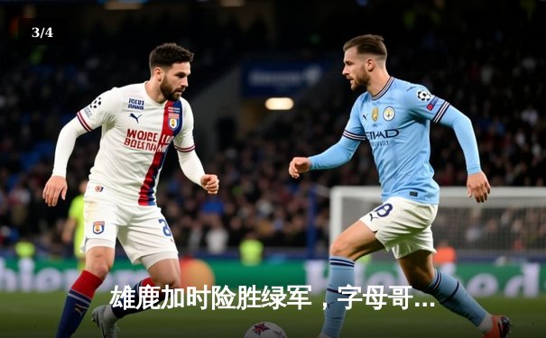 雄鹿加时险胜绿军，字母哥44分力挽狂澜 - 3